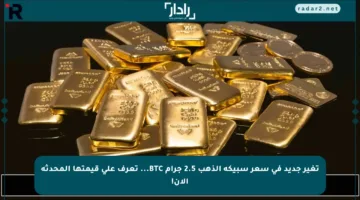 تغير جديد في سعر سبيكة الذهب 2.5 جرام BTC… تعرف على قيمتها المحدثة الآن!